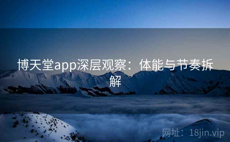 博天堂app深层观察：体能与节奏拆解