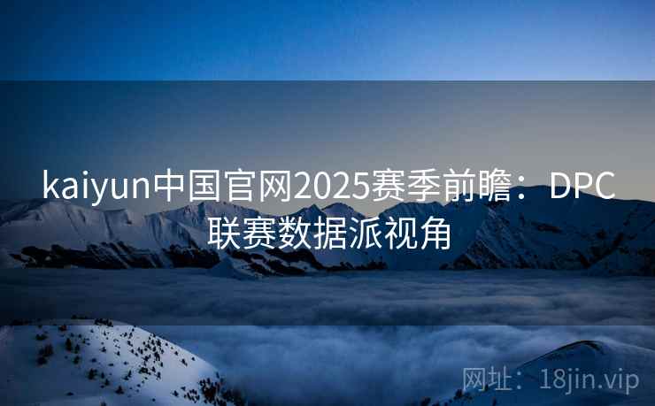kaiyun中国官网2025赛季前瞻：DPC联赛数据派视角