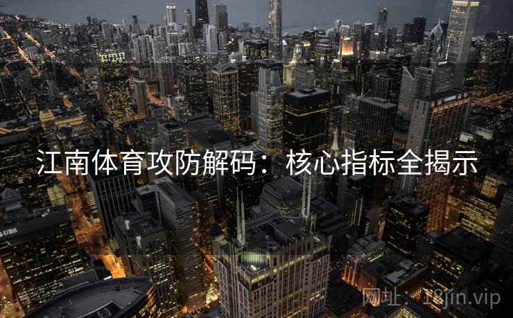江南体育攻防解码：核心指标全揭示