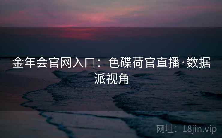 金年会官网入口：色碟荷官直播·数据派视角
