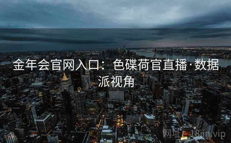 金年会官网入口：色碟荷官直播·数据派视角
