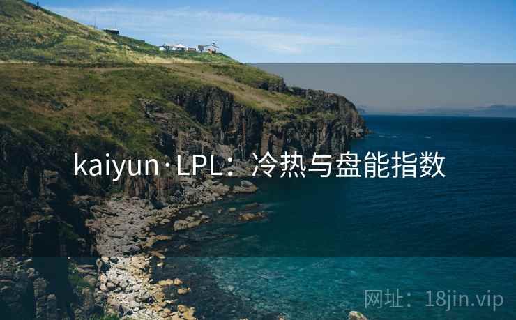 kaiyun·LPL:冷热与盘能指数 kaiyun·LPL:冷热与盘能指数