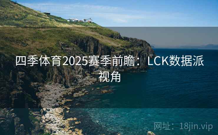 四季体育2025赛季前瞻：LCK数据派视角