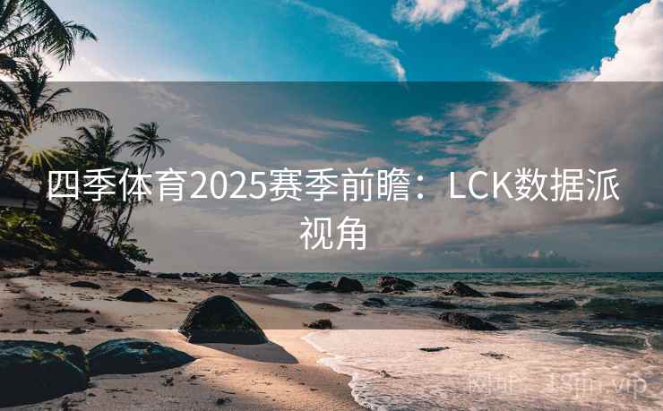 四季体育2025赛季前瞻：LCK数据派视角