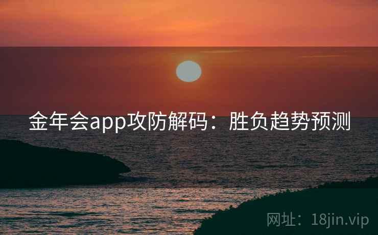 金年会app攻防解码：胜负趋势预测