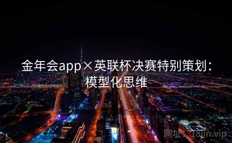 金年会app×英联杯决赛特别策划：模型化思维