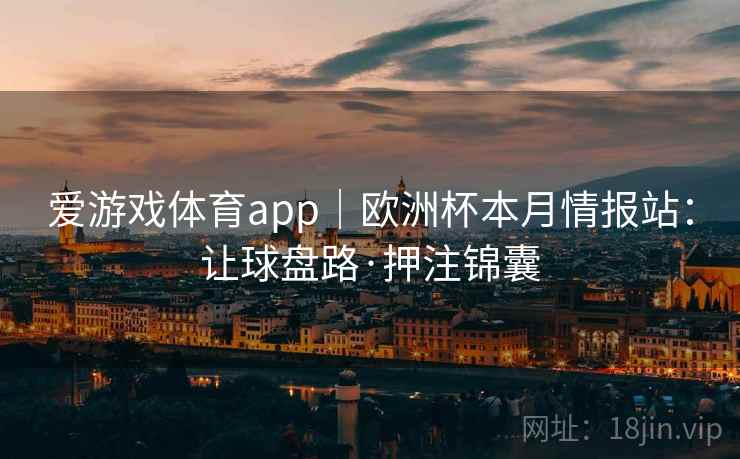 爱游戏体育app｜欧洲杯本月情报站：让球盘路·押注锦囊