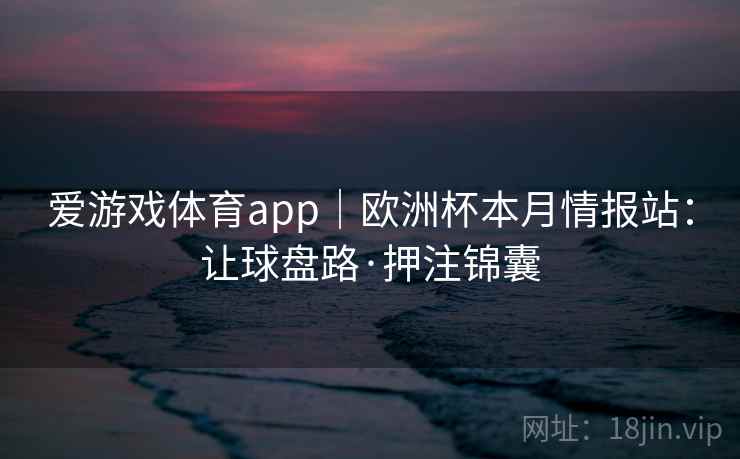 爱游戏体育app｜欧洲杯本月情报站：让球盘路·押注锦囊
