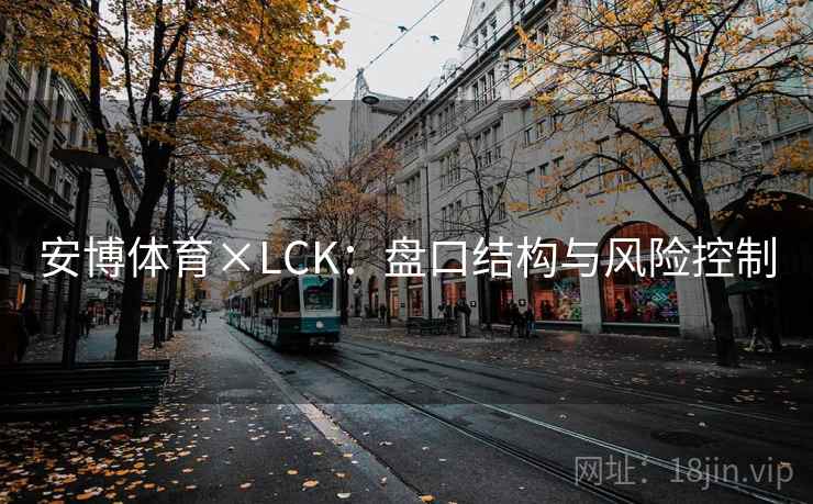 安博体育×LCK：盘口结构与风险控制