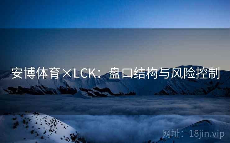 安博体育×LCK：盘口结构与风险控制