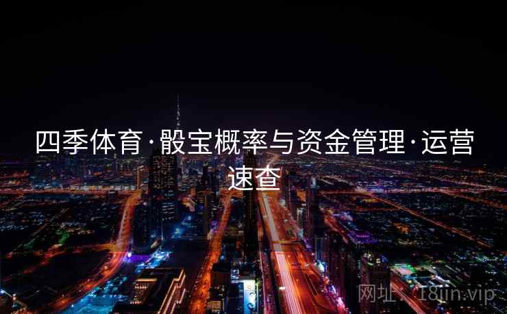 四季体育·骰宝概率与资金管理·运营速查