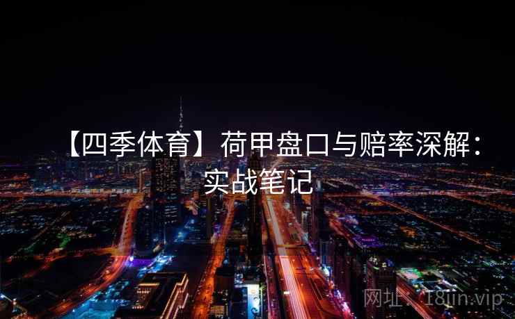 【四季体育】荷甲盘口与赔率深解：实战笔记