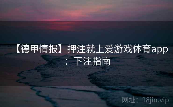 【德甲情报】押注就上爱游戏体育app：下注指南