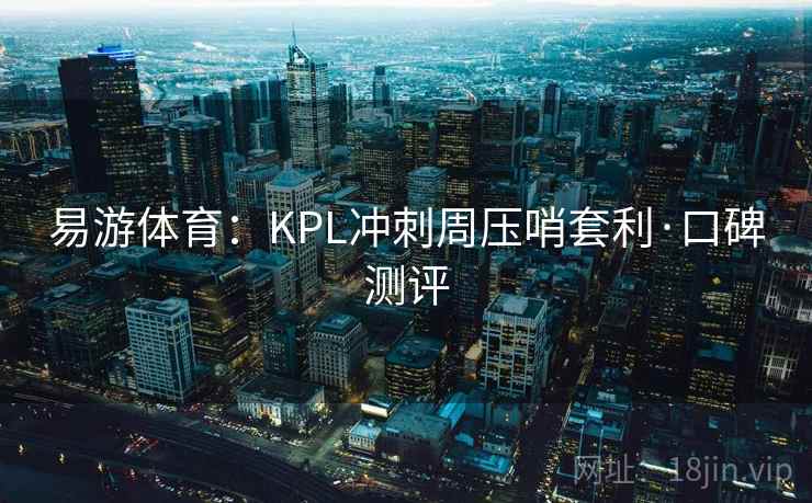 易游体育：KPL冲刺周压哨套利·口碑测评
