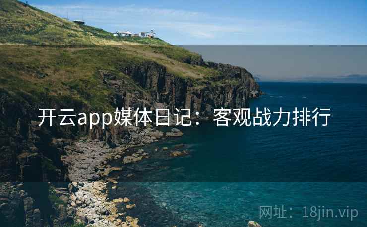开云app媒体日记：客观战力排行
