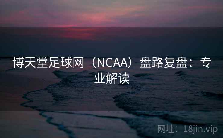 博天堂足球网（NCAA）盘路复盘：专业解读