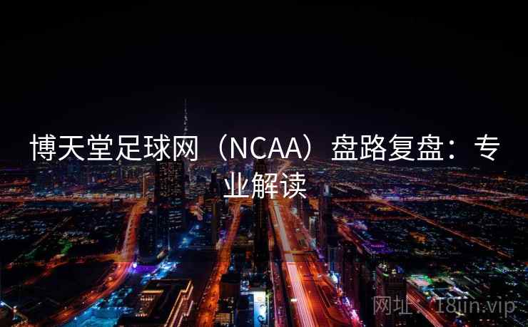 博天堂足球网（NCAA）盘路复盘：专业解读