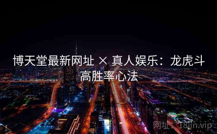 博天堂最新网址 × 真人娱乐：龙虎斗高胜率心法