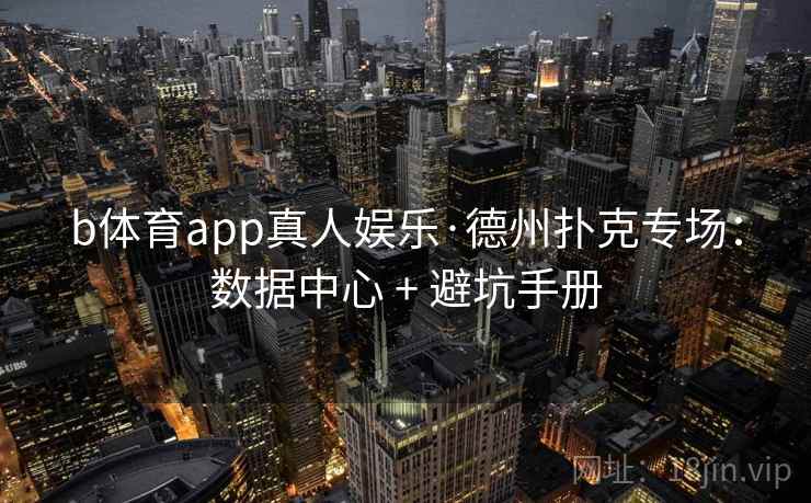b体育app真人娱乐·德州扑克专场：数据中心 + 避坑手册