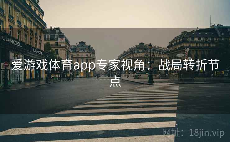 爱游戏体育app专家视角：战局转折节点