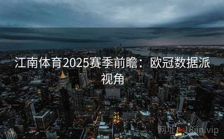 江南体育2025赛季前瞻：欧冠数据派视角