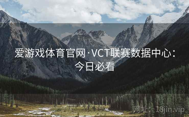 爱游戏体育官网·VCT联赛数据中心：今日必看