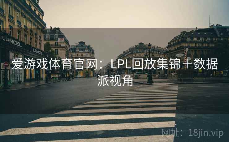 爱游戏体育官网：LPL回放集锦＋数据派视角
