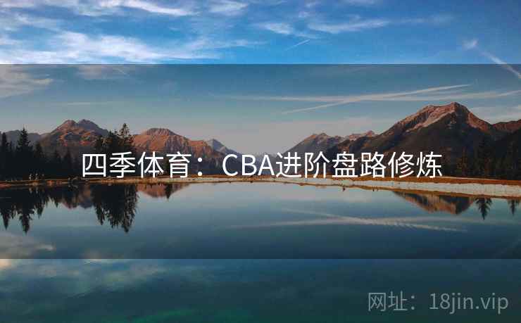 四季体育：CBA进阶盘路修炼
