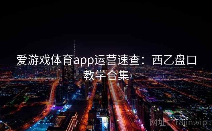 爱游戏体育app运营速查：西乙盘口教学合集