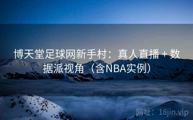 博天堂足球网新手村：真人直播 + 数据派视角（含NBA实例）