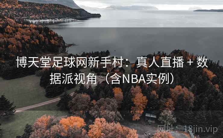 博天堂足球网新手村：真人直播 + 数据派视角（含NBA实例）