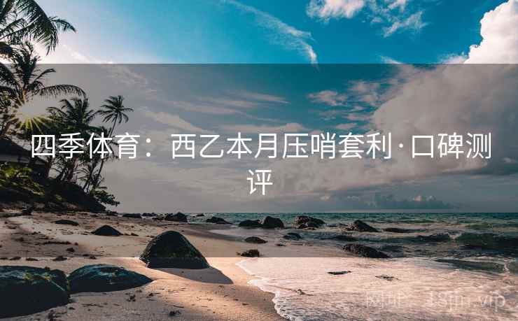 四季体育：西乙本月压哨套利·口碑测评
