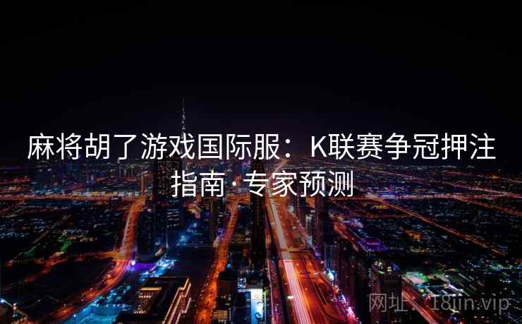 麻将胡了游戏国际服：K联赛争冠押注指南·专家预测