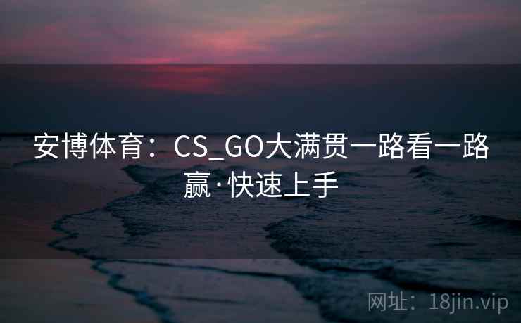 安博体育：CS_GO大满贯一路看一路赢·快速上手