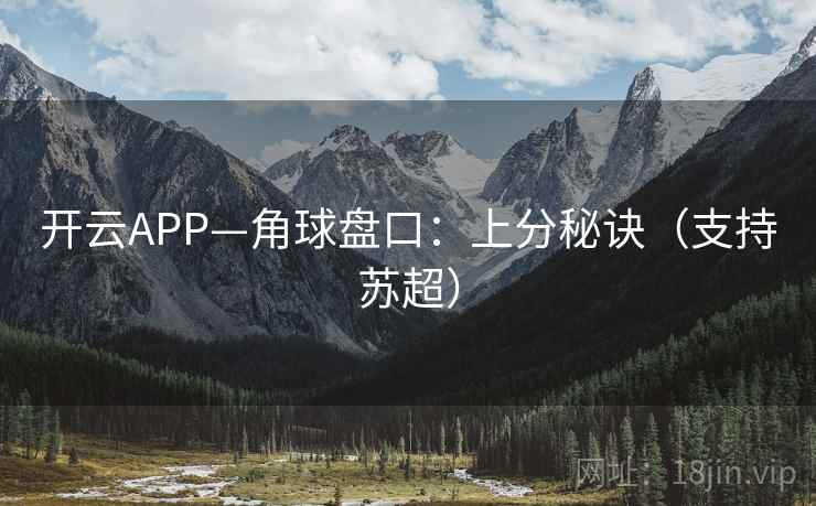 开云APP—角球盘口：上分秘诀（支持苏超）