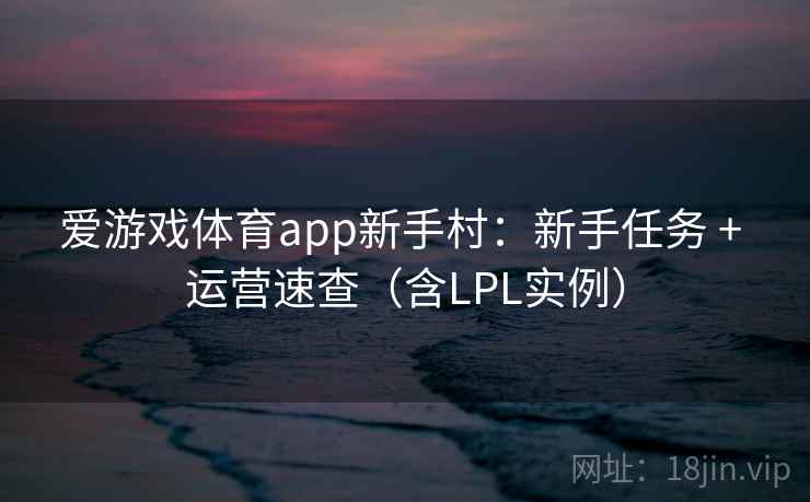 爱游戏体育app新手村：新手任务 + 运营速查（含LPL实例）