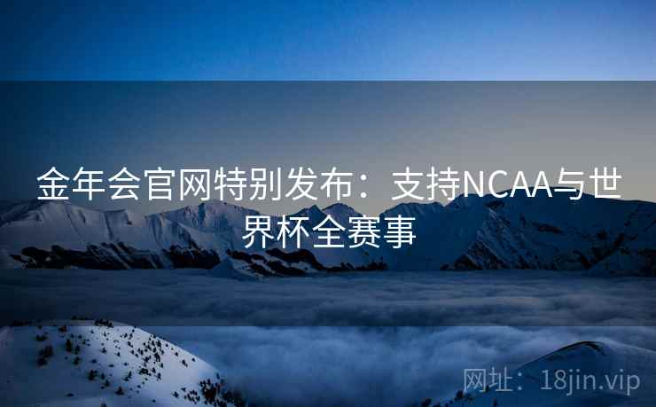 金年会官网特别发布：支持NCAA与世界杯全赛事
