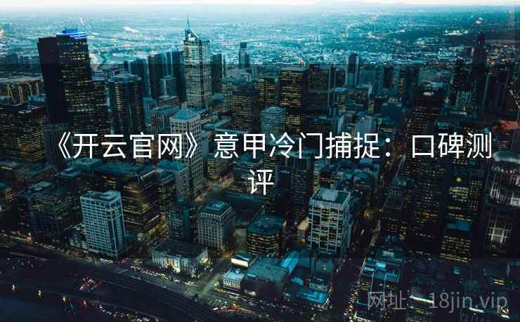 《开云官网》意甲冷门捕捉：口碑测评