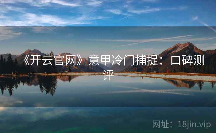 《开云官网》意甲冷门捕捉：口碑测评