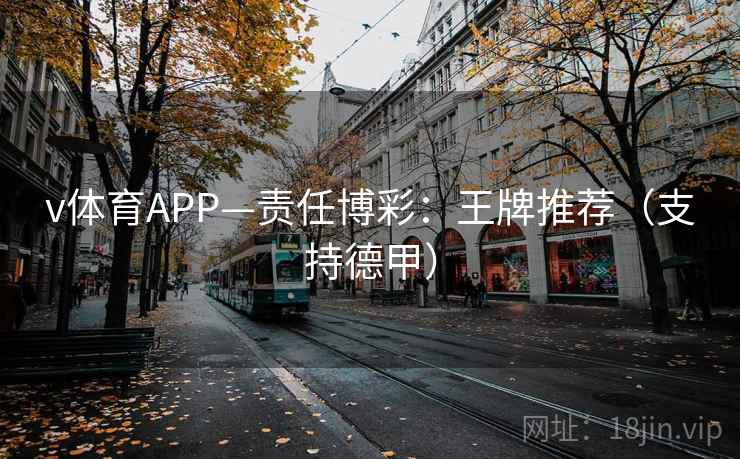 v体育APP—责任博彩：王牌推荐（支持德甲）