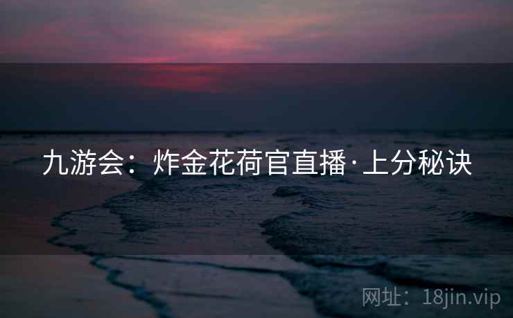 九游会：炸金花荷官直播·上分秘诀