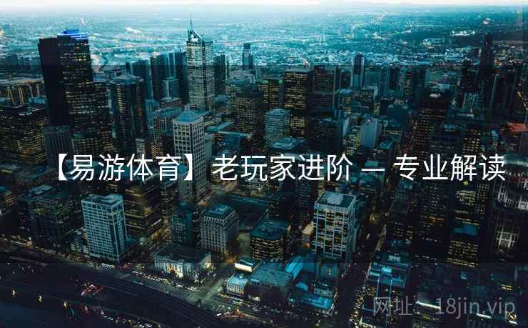 【易游体育】老玩家进阶 — 专业解读 【易游体育】老玩家进阶 — 专业解读