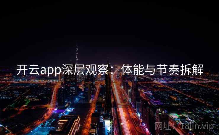 开云app深层观察：体能与节奏拆解