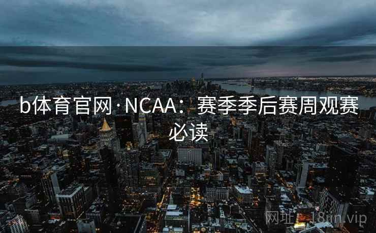 b体育官网·NCAA：赛季季后赛周观赛必读