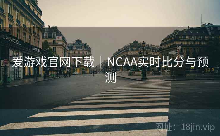 爱游戏官网下载｜NCAA实时比分与预测