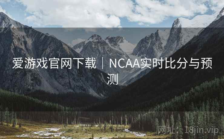 爱游戏官网下载｜NCAA实时比分与预测