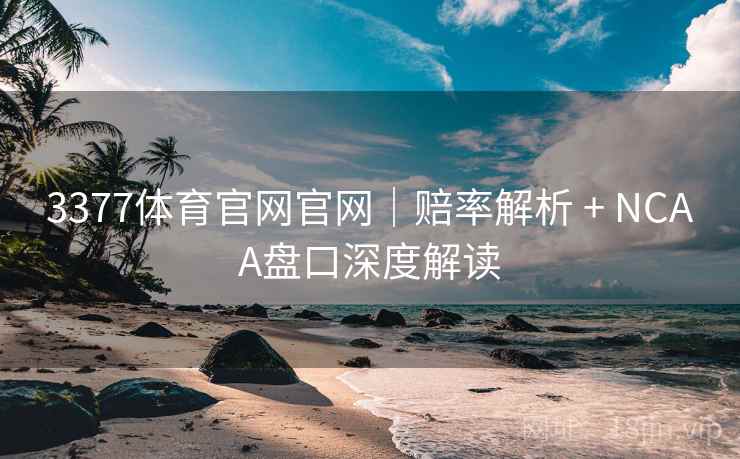 3377体育官网官网｜赔率解析 + NCAA盘口深度解读