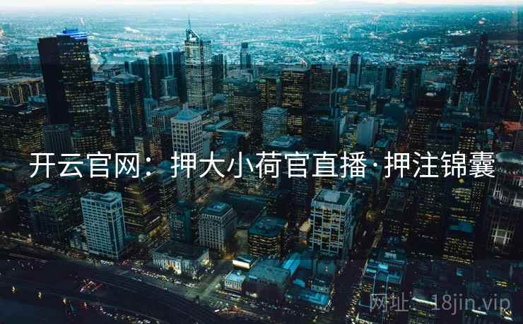 开云官网：押大小荷官直播·押注锦囊