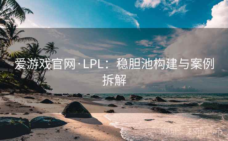 爱游戏官网·LPL：稳胆池构建与案例拆解