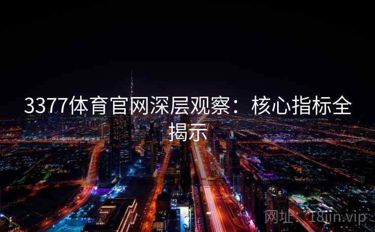 3377体育官网深层观察：核心指标全揭示